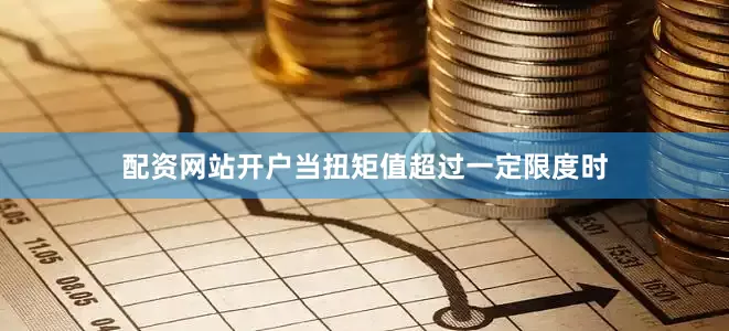 配资网站开户当扭矩值超过一定限度时