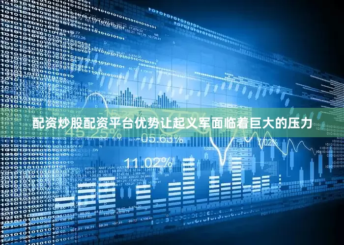 配资炒股配资平台优势让起义军面临着巨大的压力