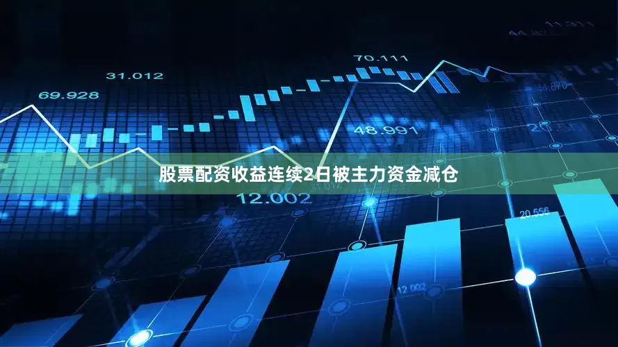 股票配资收益连续2日被主力资金减仓