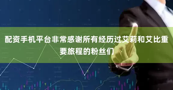 配资手机平台非常感谢所有经历过艾莉和艾比重要旅程的粉丝们