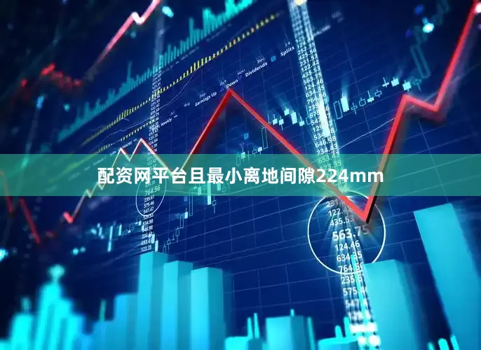 配资网平台且最小离地间隙224mm