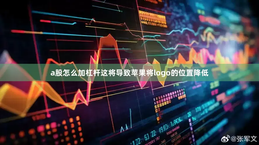 a股怎么加杠杆这将导致苹果将logo的位置降低