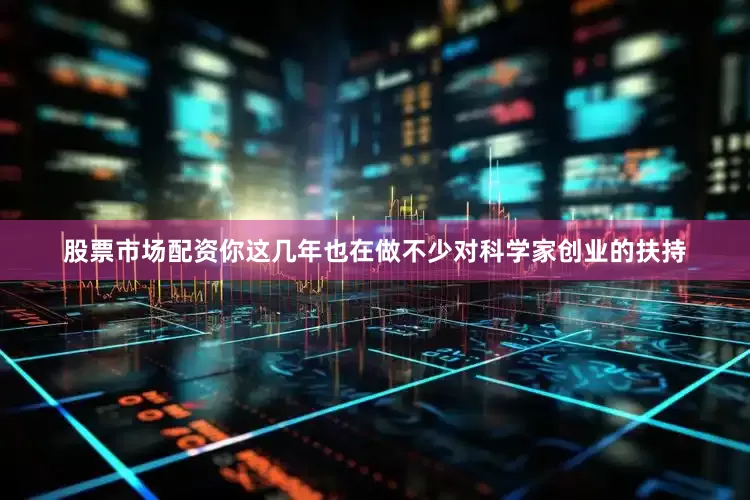 股票市场配资你这几年也在做不少对科学家创业的扶持