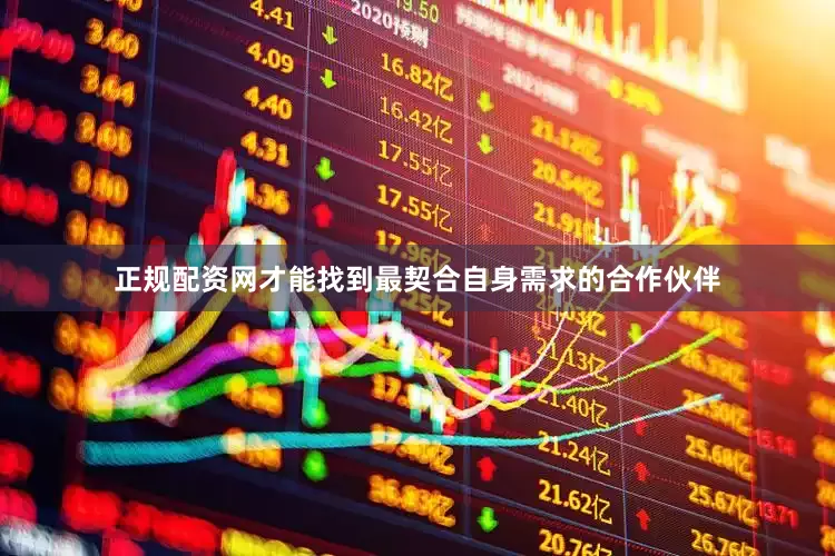 正规配资网才能找到最契合自身需求的合作伙伴