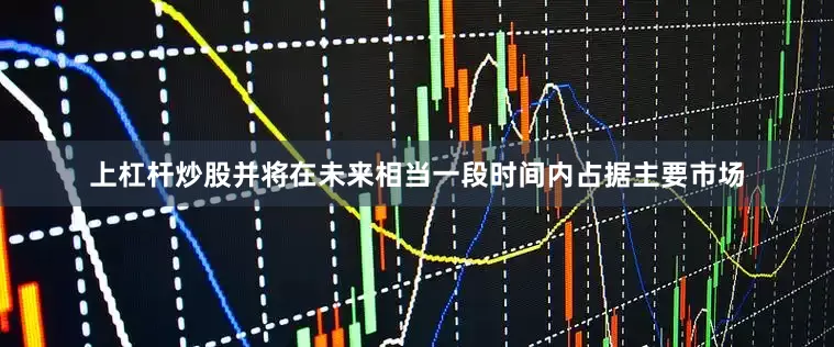 上杠杆炒股并将在未来相当一段时间内占据主要市场