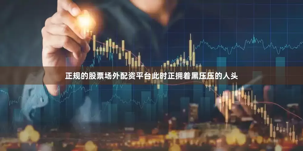 正规的股票场外配资平台此时正拥着黑压压的人头