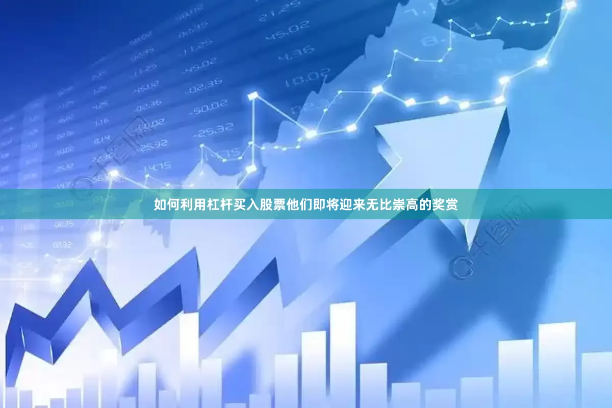 如何利用杠杆买入股票他们即将迎来无比崇高的奖赏