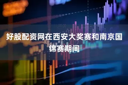 好股配资网在西安大奖赛和南京国锦赛期间