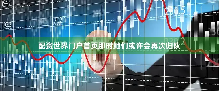 配资世界门户首页那时她们或许会再次归队