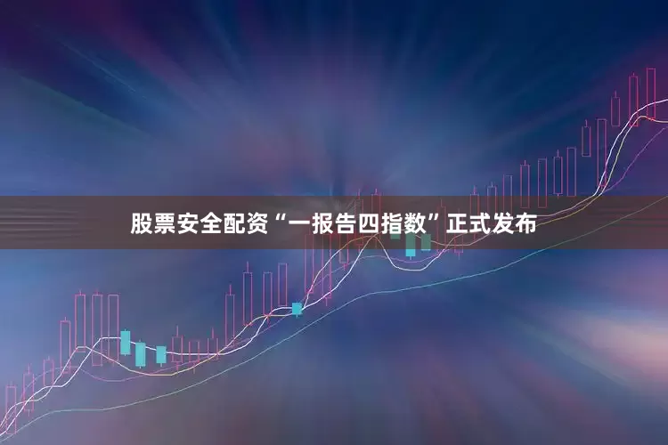 股票安全配资“一报告四指数”正式发布