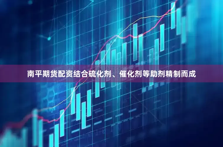 南平期货配资结合硫化剂、催化剂等助剂精制而成