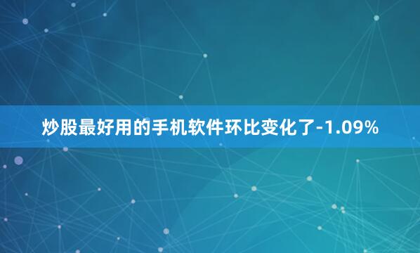 炒股最好用的手机软件环比变化了-1.09%