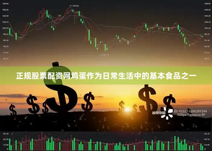 正规股票配资网鸡蛋作为日常生活中的基本食品之一