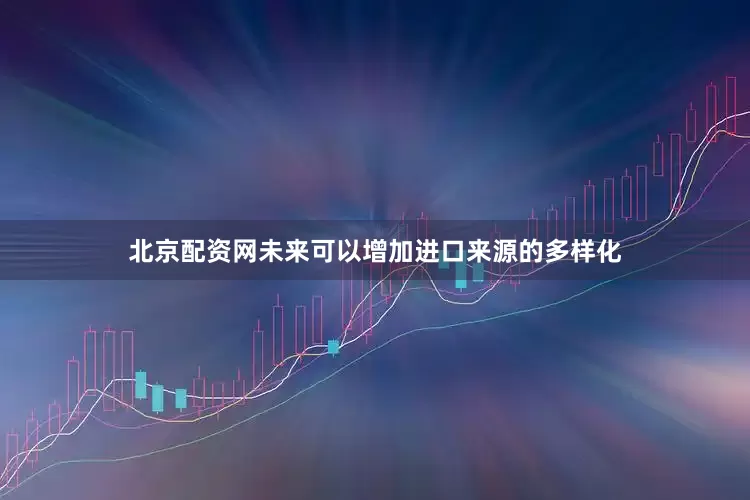 北京配资网未来可以增加进口来源的多样化