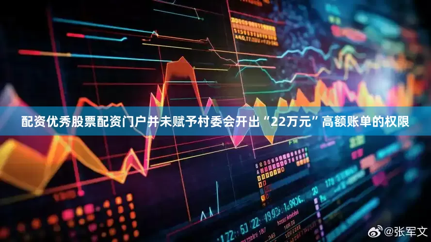 配资优秀股票配资门户并未赋予村委会开出“22万元”高额账单的权限