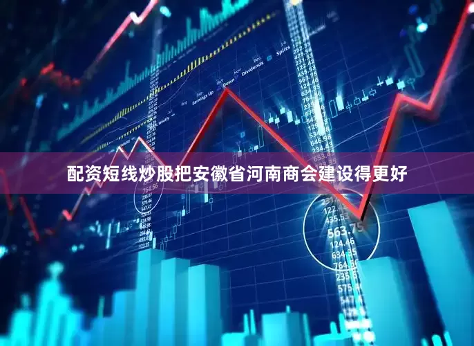 配资短线炒股把安徽省河南商会建设得更好