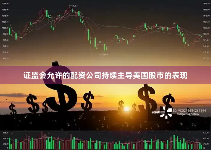 证监会允许的配资公司持续主导美国股市的表现