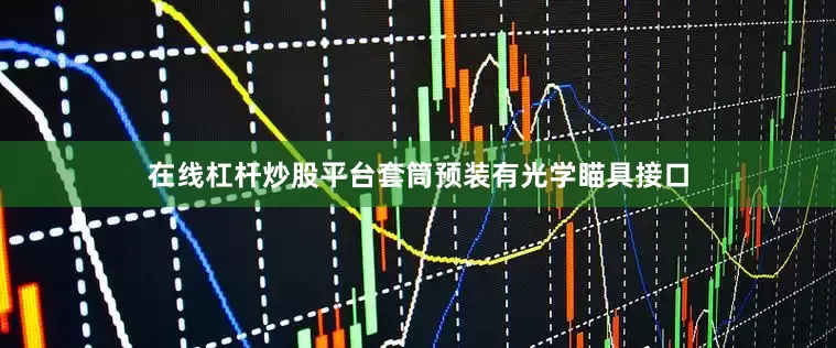 在线杠杆炒股平台套筒预装有光学瞄具接口