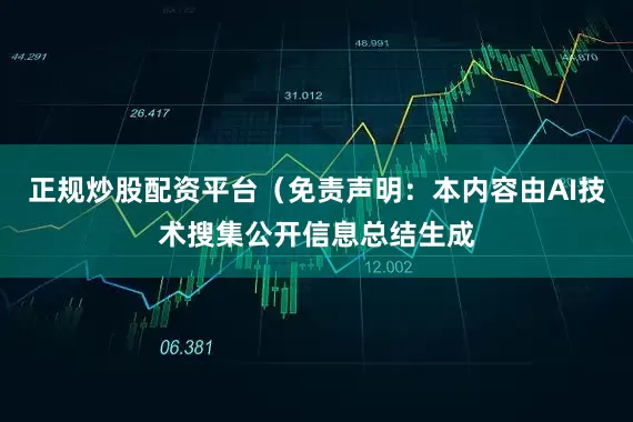正规炒股配资平台（免责声明：本内容由AI技术搜集公开信息总结生成