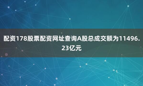 配资178股票配资网址查询A股总成交额为11496.23亿元