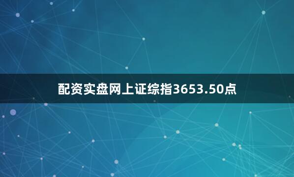 配资实盘网上证综指3653.50点