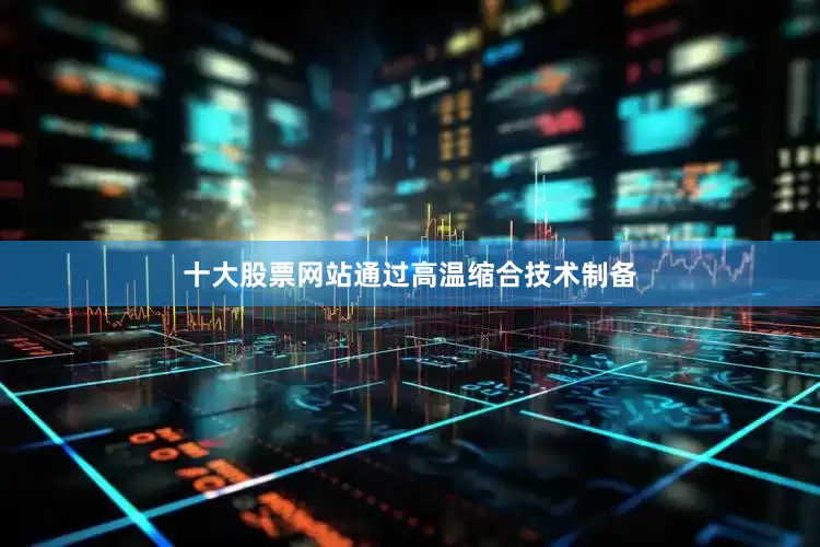 十大股票网站通过高温缩合技术制备