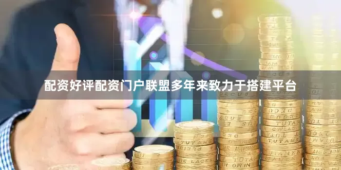 配资好评配资门户联盟多年来致力于搭建平台