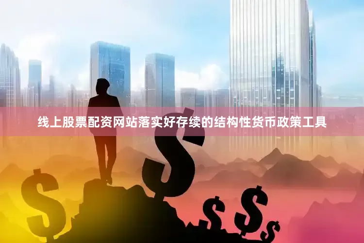线上股票配资网站落实好存续的结构性货币政策工具