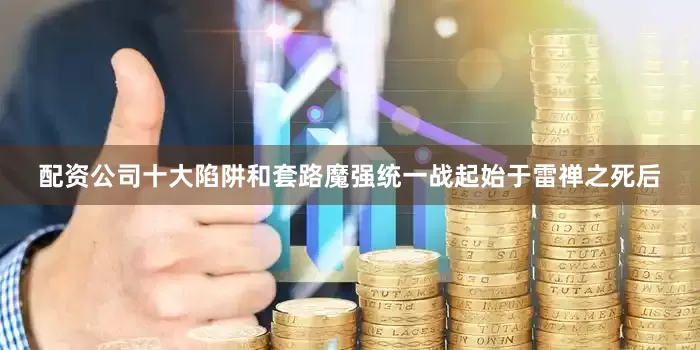 配资公司十大陷阱和套路魔强统一战起始于雷禅之死后