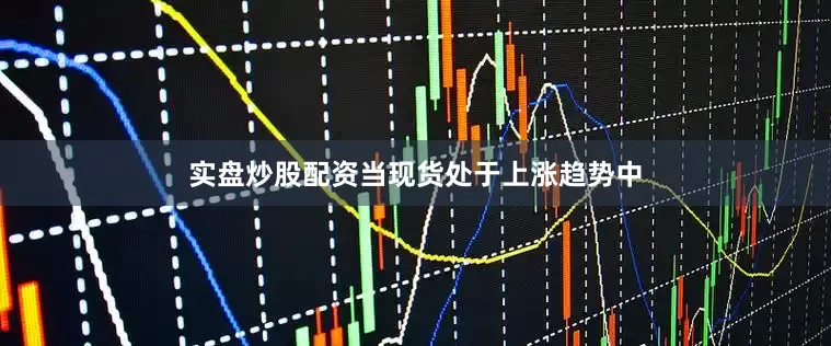实盘炒股配资当现货处于上涨趋势中