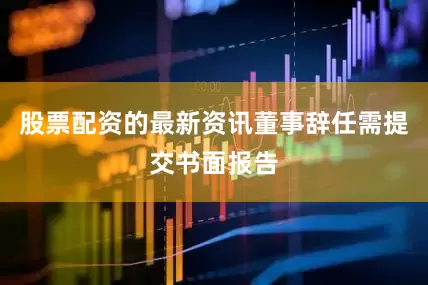 股票配资的最新资讯董事辞任需提交书面报告