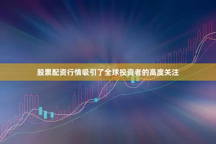 股票配资行情吸引了全球投资者的高度关注