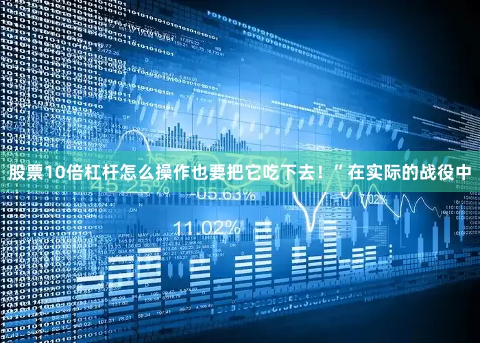 股票10倍杠杆怎么操作也要把它吃下去！”在实际的战役中