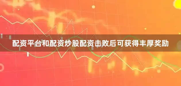 配资平台和配资炒股配资击败后可获得丰厚奖励