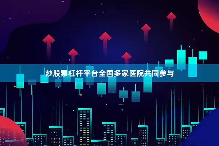 炒股票杠杆平台全国多家医院共同参与
