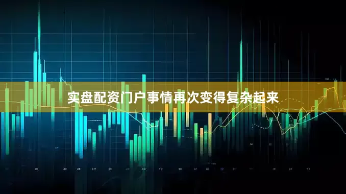 实盘配资门户事情再次变得复杂起来