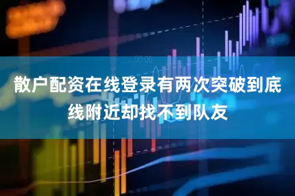 散户配资在线登录有两次突破到底线附近却找不到队友