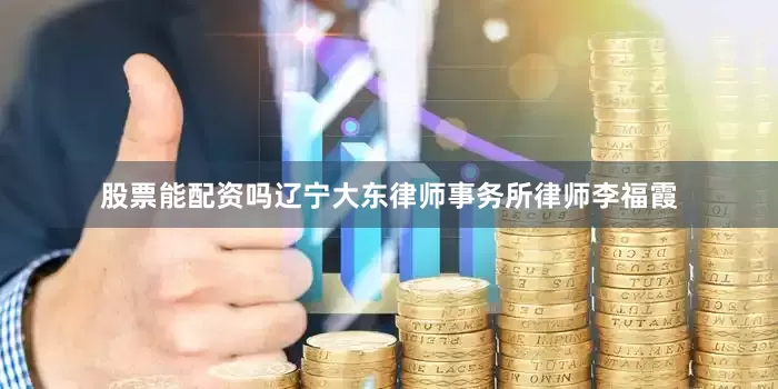 股票能配资吗辽宁大东律师事务所律师李福霞
