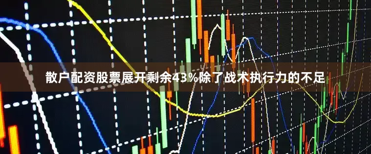 散户配资股票展开剩余43%除了战术执行力的不足