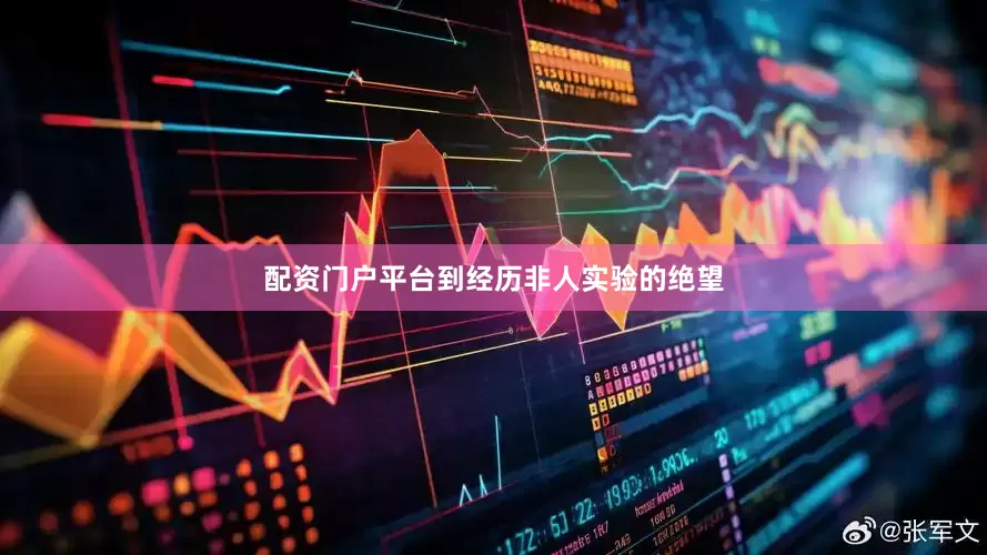 配资门户平台到经历非人实验的绝望