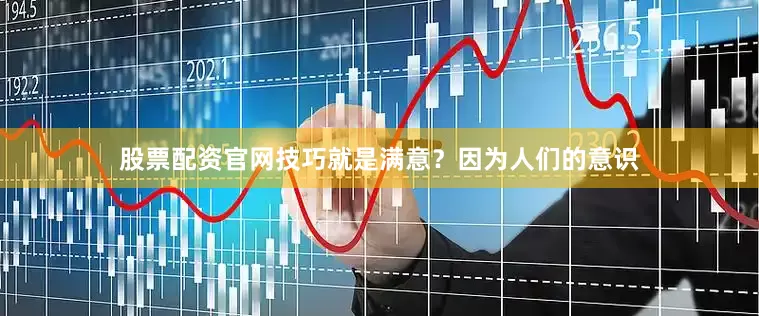 股票配资官网技巧就是满意？因为人们的意识