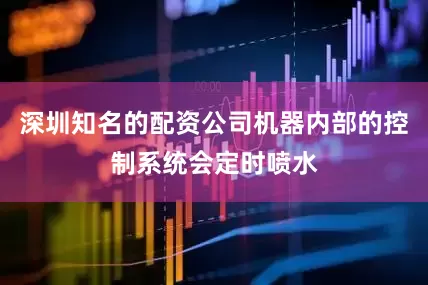 深圳知名的配资公司机器内部的控制系统会定时喷水