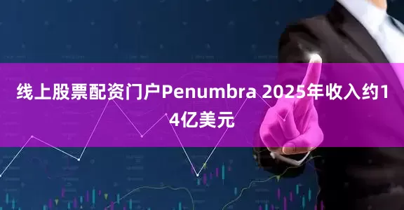 线上股票配资门户Penumbra 2025年收入约14亿美元