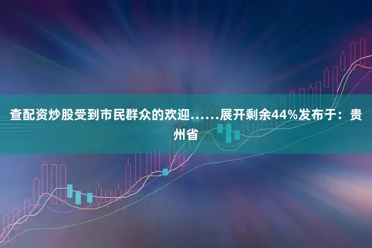 查配资炒股受到市民群众的欢迎……展开剩余44%发布于：贵州省