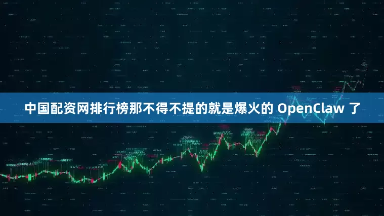 中国配资网排行榜那不得不提的就是爆火的 OpenClaw 了