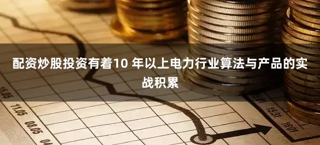 配资炒股投资有着10 年以上电力行业算法与产品的实战积累