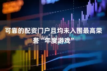 可靠的配资门户且均未入围最高荣誉“年度游戏”