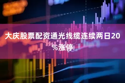 大庆股票配资通光线缆连续两日20%涨停