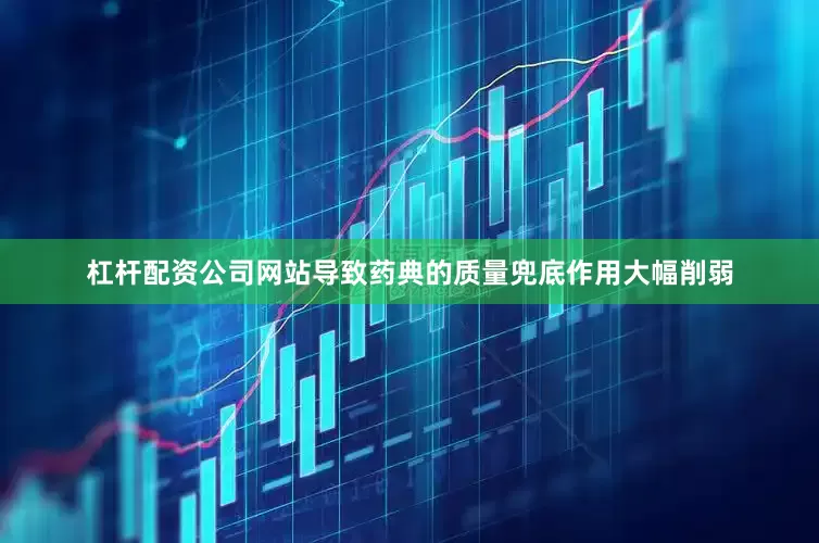 杠杆配资公司网站导致药典的质量兜底作用大幅削弱