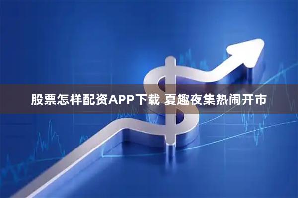 股票怎样配资APP下载 夏趣夜集热闹开市